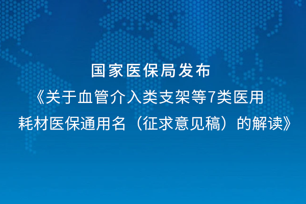 關于血管介入支架類等7類醫用耗材醫保通用名（征求意見稿）的解讀